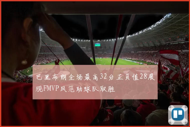 巴里布朗全场最高32分正负值28展现FMVP风范助球队取胜