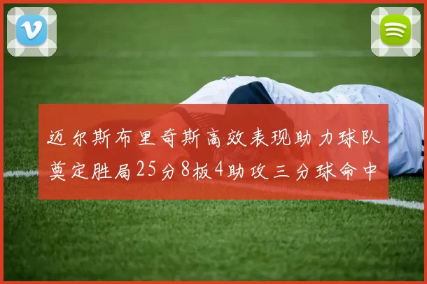 迈尔斯布里奇斯高效表现助力球队奠定胜局25分8板4助攻三分球命中率惊人