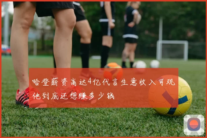 哈登薪资高达4亿代言生意收入可观他到底还想赚多少钱
